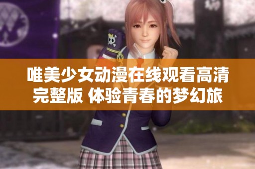 唯美少女動漫在線觀看高清完整版 體驗青春的夢幻旅程