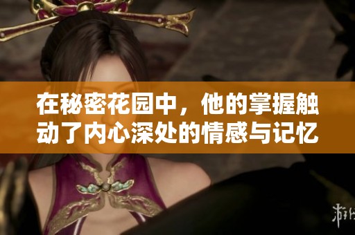 在秘密花園中，他的掌握觸動了內(nèi)心深處的情感與記憶