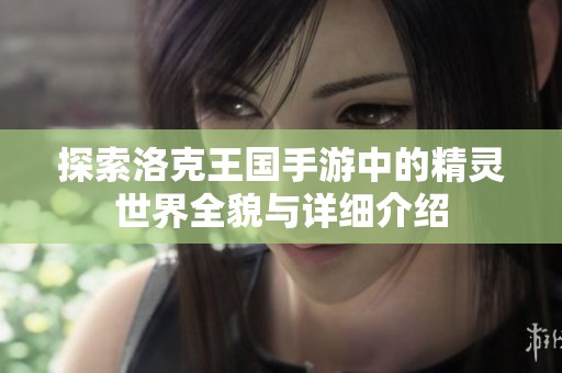 探索洛克王國手游中的精靈世界全貌與詳細介紹