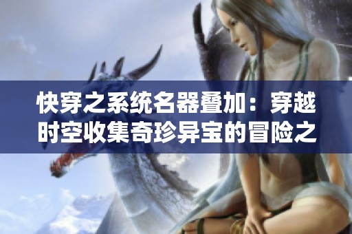 快穿之系統(tǒng)名器疊加：穿越時(shí)空收集奇珍異寶的冒險(xiǎn)之旅