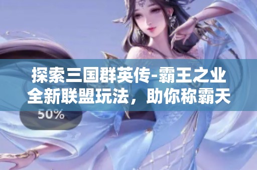 探索三國群英傳-霸王之業(yè)全新聯(lián)盟玩法，助你稱霸天下！