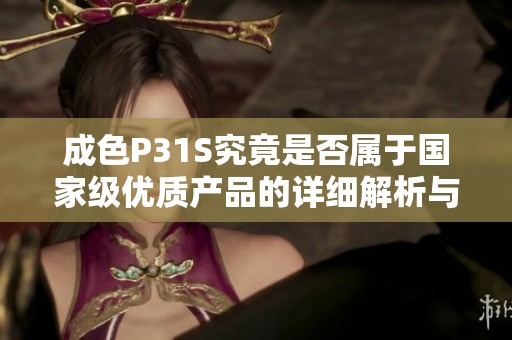 成色P31S究竟是否屬于國家級優(yōu)質產(chǎn)品的詳細解析與評測