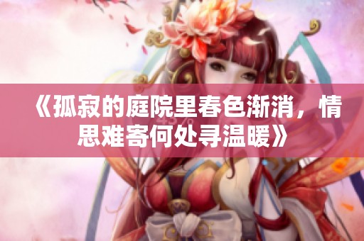 《孤寂的庭院里春色漸消，情思難寄何處尋溫暖》