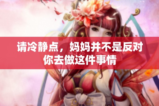 請冷靜點(diǎn)，媽媽并不是反對你去做這件事情