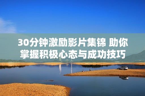 30分鐘激勵影片集錦 助你掌握積極心態(tài)與成功技巧