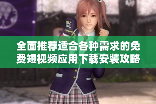 全面推薦適合各種需求的免費(fèi)短視頻應(yīng)用下載安裝攻略