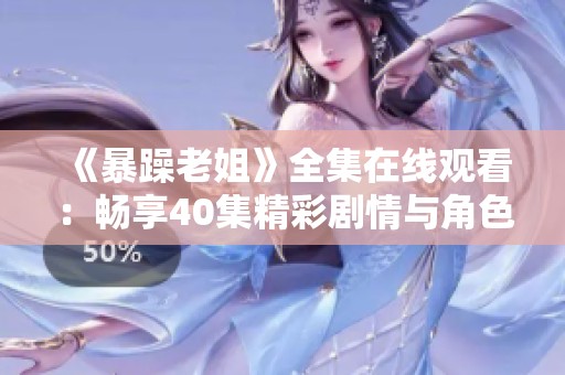 《暴躁老姐》全集在線觀看：暢享40集精彩劇情與角色互動的歡樂體驗