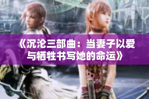 《沉淪三部曲：當(dāng)妻子以愛與犧牲書寫她的命運(yùn)》