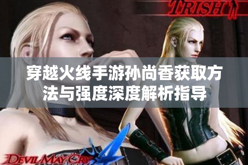 穿越火線手游孫尚香獲取方法與強度深度解析指導