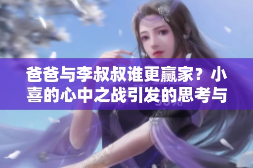 爸爸與李叔叔誰(shuí)更贏家？小喜的心中之戰(zhàn)引發(fā)的思考與抉擇