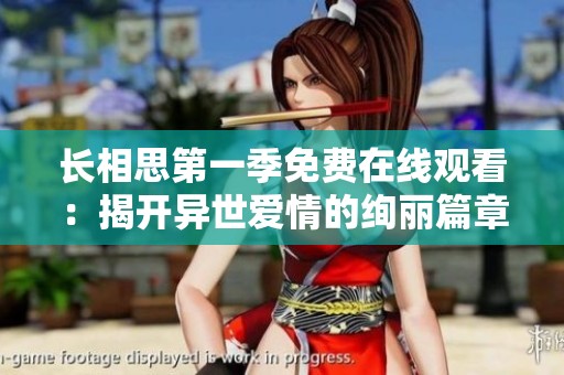 長(zhǎng)相思第一季免費(fèi)在線觀看：揭開(kāi)異世愛(ài)情的絢麗篇章