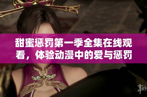 甜蜜懲罰第一季全集在線觀看，體驗動漫中的愛與懲罰的精彩瞬間