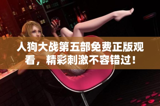 人狗大戰(zhàn)第五部免費(fèi)正版觀看，精彩刺激不容錯(cuò)過！