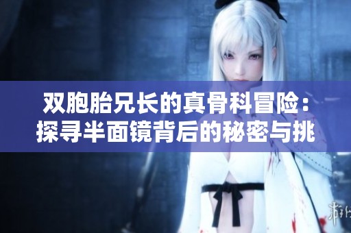 雙胞胎兄長(zhǎng)的真骨科冒險(xiǎn)：探尋半面鏡背后的秘密與挑戰(zhàn)