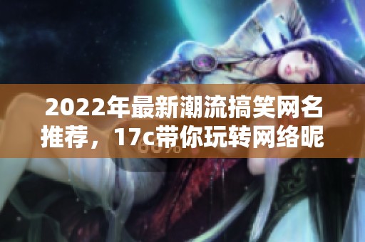 2022年最新潮流搞笑網(wǎng)名推薦，17c帶你玩轉(zhuǎn)網(wǎng)絡(luò)昵稱的創(chuàng)意選擇