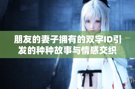 朋友的妻子擁有的雙字ID引發(fā)的種種故事與情感交織 朋友的妻子擁有的雙字ID引發(fā)的種種故事與情感交織