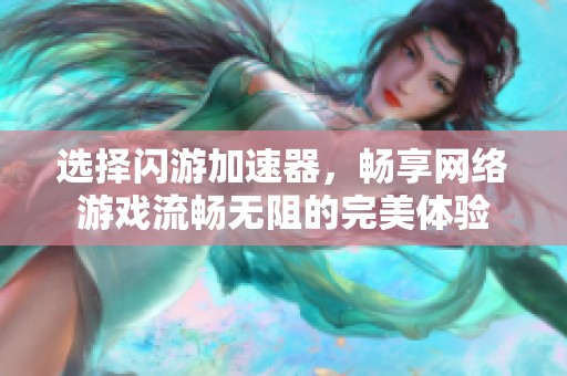 選擇閃游加速器，暢享網(wǎng)絡(luò)游戲流暢無阻的完美體驗(yàn)
