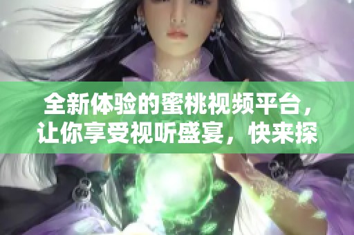 全新體驗的蜜桃視頻平臺，讓你享受視聽盛宴，快來探索吧！