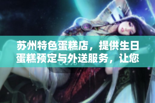 蘇州特色蛋糕店，提供生日蛋糕預定與外送服務，讓您輕松慶祝每個特別時刻
