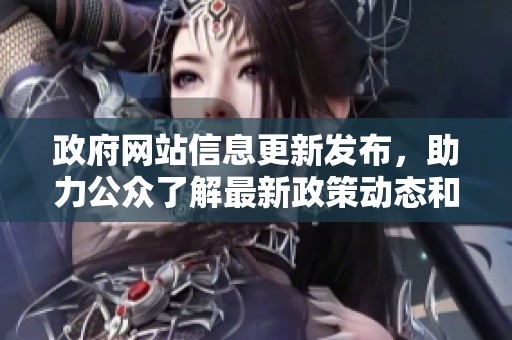 政府網(wǎng)站信息更新發(fā)布，助力公眾了解最新政策動態(tài)和服務(wù)指南