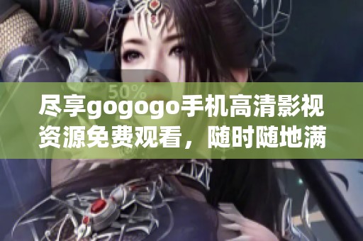 盡享gogogo手機高清影視資源免費觀看，隨時隨地滿足你的觀看需求