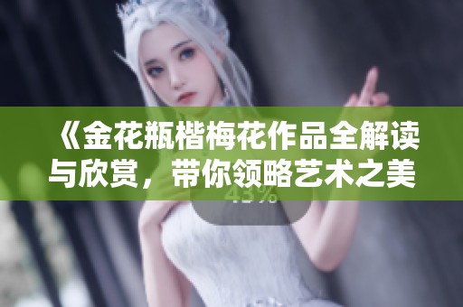 《金花瓶楷梅花作品全解讀與欣賞，帶你領(lǐng)略藝術(shù)之美》