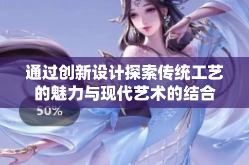 通過(guò)創(chuàng)新設(shè)計(jì)探索傳統(tǒng)工藝的魅力與現(xiàn)代藝術(shù)的結(jié)合