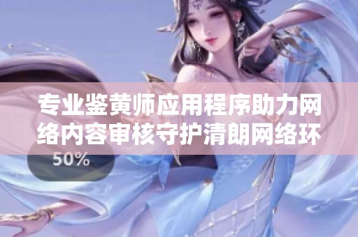 專(zhuān)業(yè)鑒黃師應(yīng)用程序助力網(wǎng)絡(luò)內(nèi)容審核守護(hù)清朗網(wǎng)絡(luò)環(huán)境 專(zhuān)業(yè)鑒黃師應(yīng)用程序助力網(wǎng)絡(luò)內(nèi)容審核守護(hù)清朗網(wǎng)絡(luò)環(huán)境