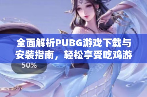 全面解析PUBG游戲下載與安裝指南，輕松享受吃雞游戲樂趣