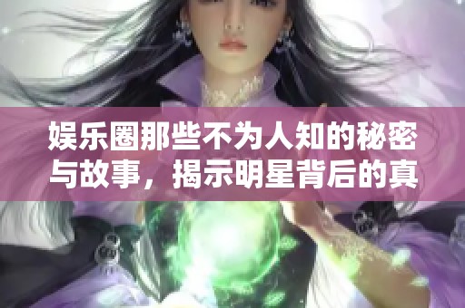 娛樂圈那些不為人知的秘密與故事，揭示明星背后的真實(shí)生活
