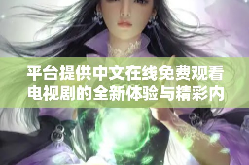 平臺提供中文在線免費(fèi)觀看電視劇的全新體驗與精彩內(nèi)容推薦