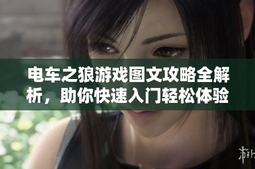 電車之狼游戲圖文攻略全解析，助你快速入門輕松體驗精彩內(nèi)容