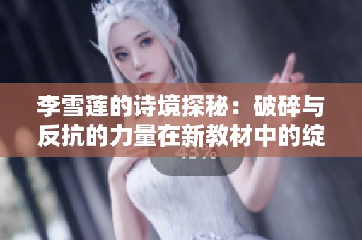 李雪蓮的詩境探秘：破碎與反抗的力量在新教材中的綻放