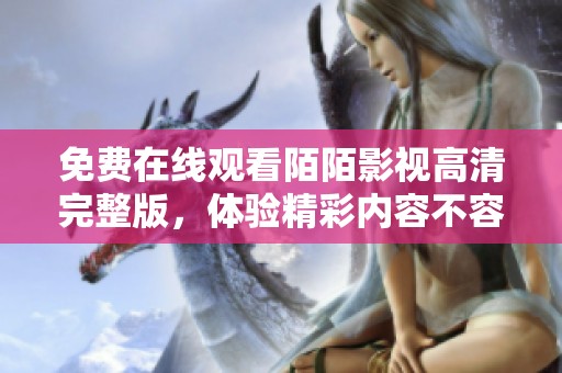 免費在線觀看陌陌影視高清完整版，體驗精彩內(nèi)容不容錯過