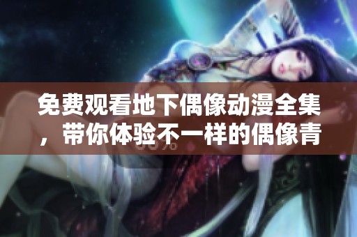免費(fèi)觀看地下偶像動(dòng)漫全集，帶你體驗(yàn)不一樣的偶像青春故事