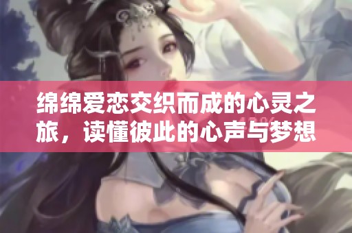 綿綿愛(ài)戀交織而成的心靈之旅，讀懂彼此的心聲與夢(mèng)想