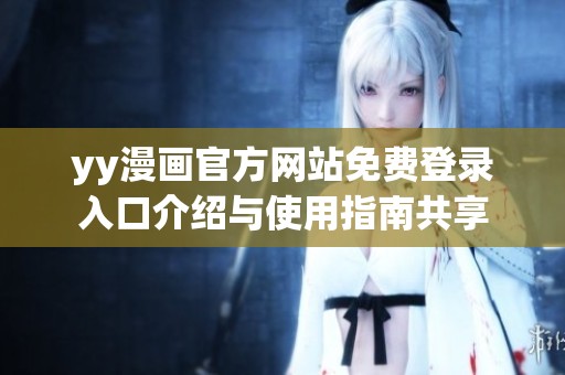 yy漫畫官方網(wǎng)站免費登錄入口介紹與使用指南共享