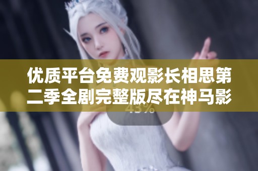 優(yōu)質平臺免費觀影長相思第二季全劇完整版盡在神馬影院