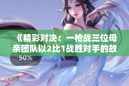 《精彩對決：一槍戰(zhàn)三位母親團(tuán)隊(duì)以2比1戰(zhàn)勝對手的故事》