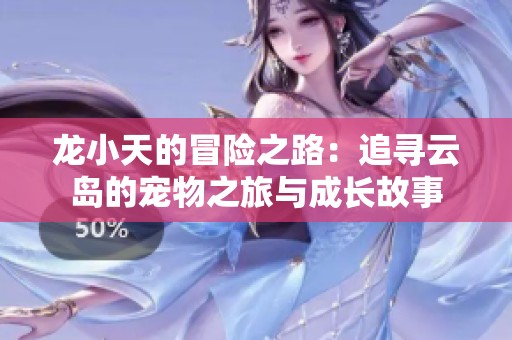 龍小天的冒險(xiǎn)之路：追尋云島的寵物之旅與成長(zhǎng)故事