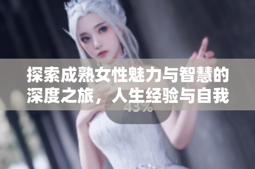 探索成熟女性魅力與智慧的深度之旅，人生經(jīng)驗(yàn)與自我價(jià)值的重塑與展現(xiàn)