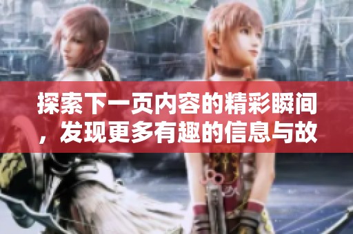 探索下一頁內容的精彩瞬間，發(fā)現更多有趣的信息與故事