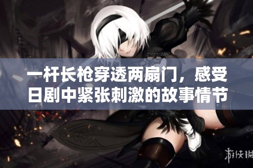 一桿長槍穿透兩扇門，感受日劇中緊張刺激的故事情節(jié)與人性描繪