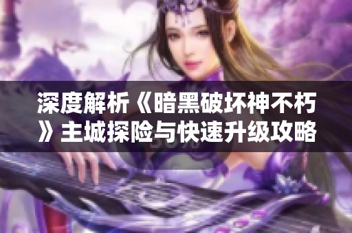 深度解析《暗黑破壞神不朽》主城探險與快速升級攻略全指南