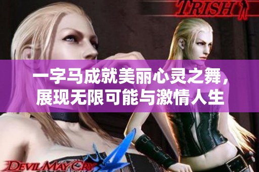一字馬成就美麗心靈之舞，展現(xiàn)無限可能與激情人生