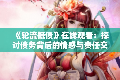 《輪流抵債》在線觀看：探討債務(wù)背后的情感與責任交織的故事