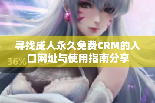 尋找成人永久免費CRM的入口網(wǎng)址與使用指南分享