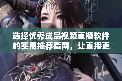 選擇優(yōu)秀成品視頻直播軟件的實(shí)用推薦指南，讓直播更加順暢和專(zhuān)業(yè)