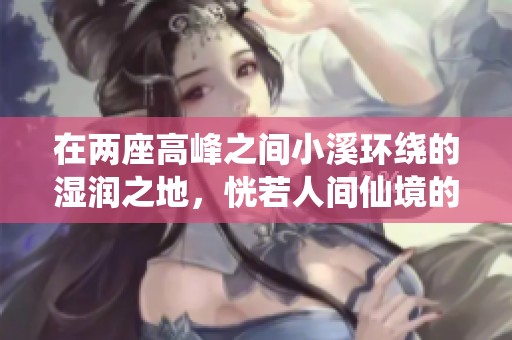 在兩座高峰之間小溪環(huán)繞的濕潤(rùn)之地，恍若人間仙境的奇妙故事