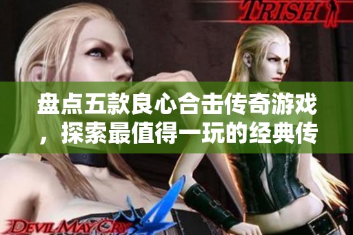 盤點五款良心合擊傳奇游戲，探索最值得一玩的經(jīng)典傳奇之作